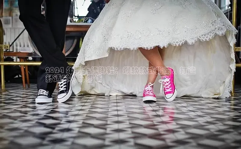 意昂3平台客服轻美电器2024 年男士修脚鞋：爆款款式指南，打造
舒适时尚的步伐