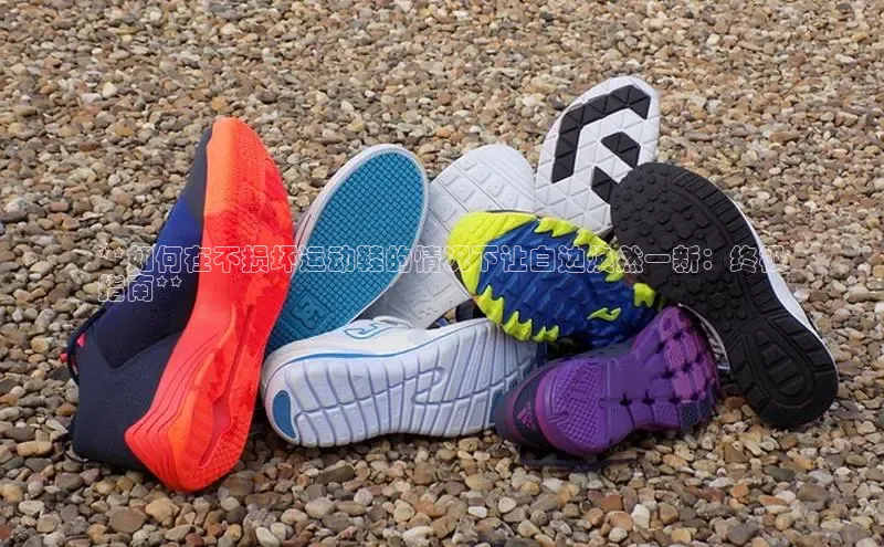 意昂3手机登录官方网站百度众测**如何在不损坏运动鞋的情况下让白边焕然一新：终极
指南**