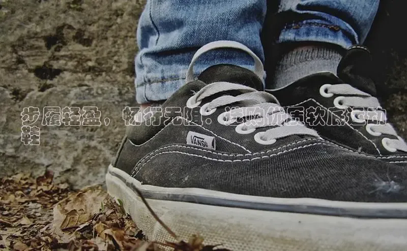 意昂3官方网页每日互动步履轻盈，畅行无阻：选购优质软底运动
鞋