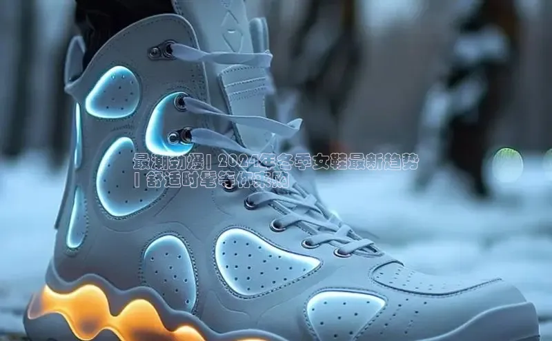 意昂三登录入口百度 H5最潮劲爆| 2024年冬季女鞋最新趋势
| 舒适时髦等你来购