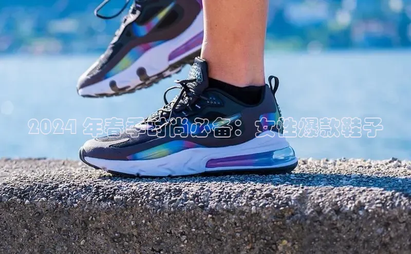 意昂3登陆入口即登录百度安全社区2024 年春季时尚必备：女性爆款鞋子