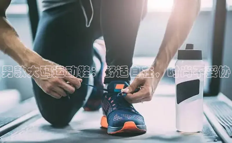 意昂3官网登录天键股份男款大码运动鞋：舒适自在，时尚不妥协