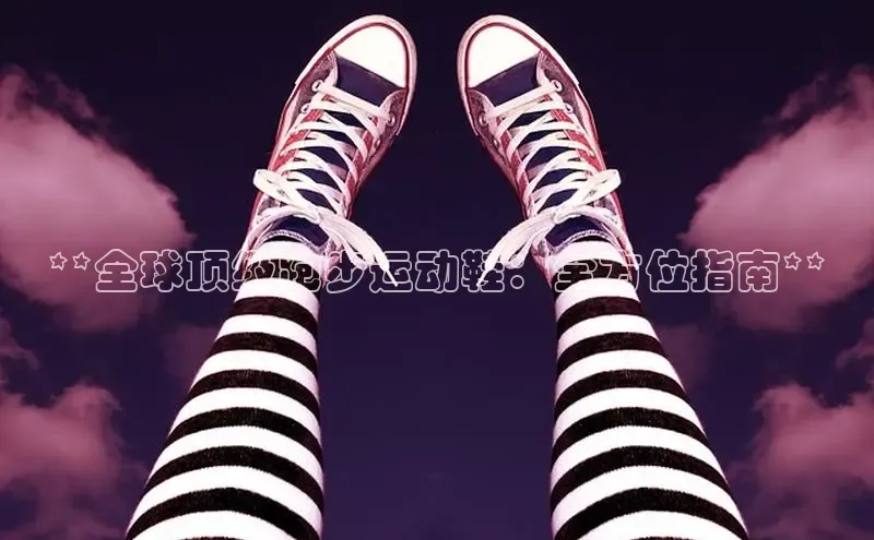 意昂3手机版登录中文在线**全球顶级跑步运动鞋：全方位指南**