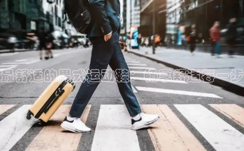 意昂3官网下载滴滴出行最舒适的男式运动鞋：畅享舒适每一步