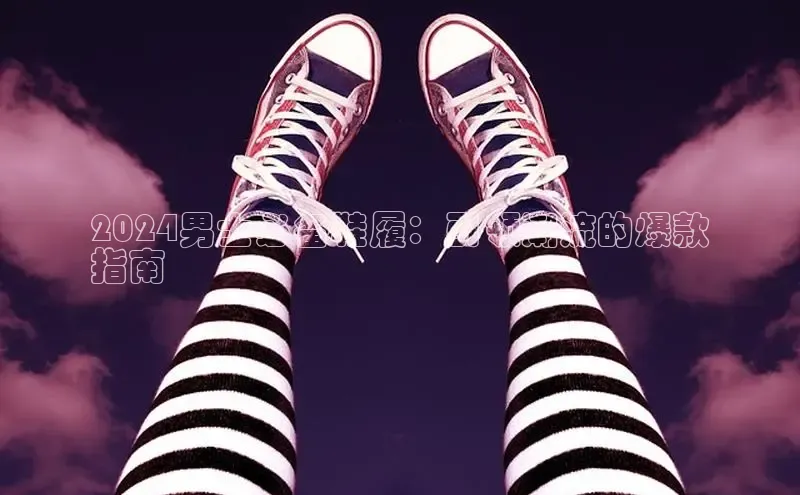 意昂3手机登录官方网站百度众测2024男士必备鞋履：引领潮流的爆款
指南