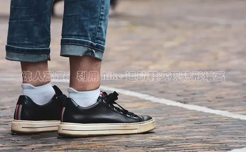 意昂3登陆入口即登录百度安全社区惊人高度：利用 Nike 运动鞋实现隐形增高