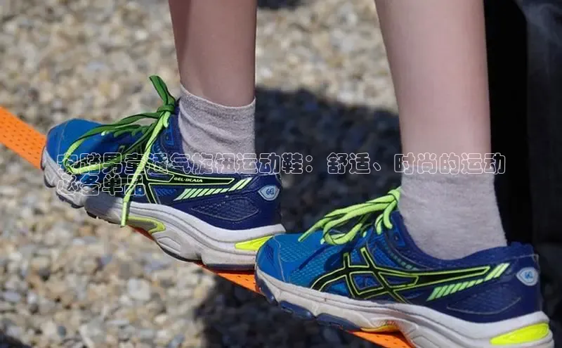 意昂三平台登录入口百度社团赞助平台安踏男童透气旋钮运动鞋：舒适、时尚的运动
必备单品