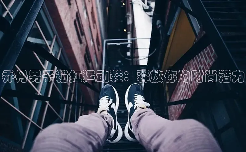 意昂3手机版登录百度手机助手乔丹男子粉红运动鞋：释放你的时尚潜力