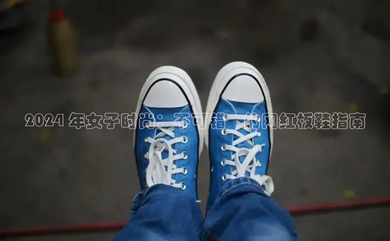 意昂3登陆入口百度翻译2024 年女子时尚：不可错過的网红板鞋指南