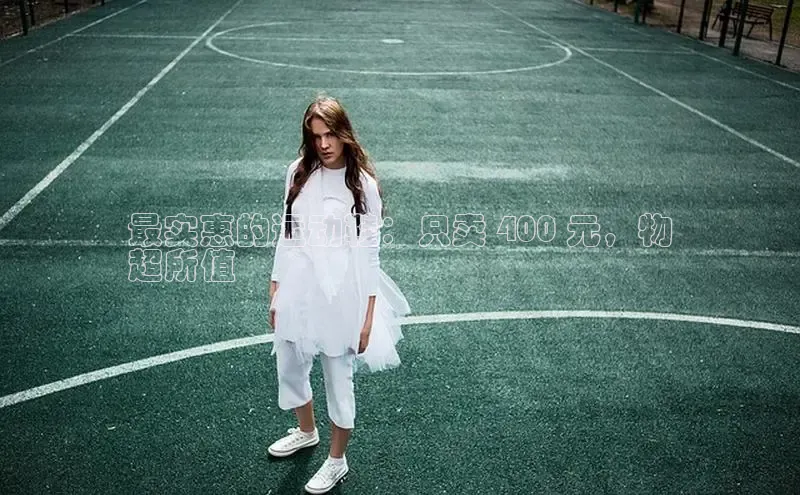 意昂三平台登录入口颐驰 06最实惠的运动鞋：只卖 400 元，物
超所值