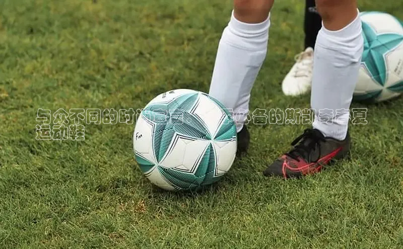 意昂3登录首页美团与众不同的时尚宣言：今季必备的斯凯奇春夏
运动鞋