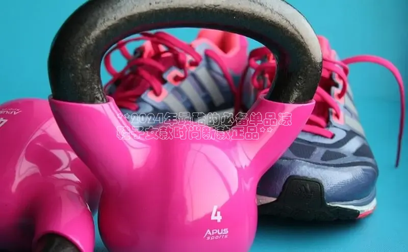 意昂3注册百度健康**2024年最酷的必备单品凉
鞋子女款时尚新款正品**