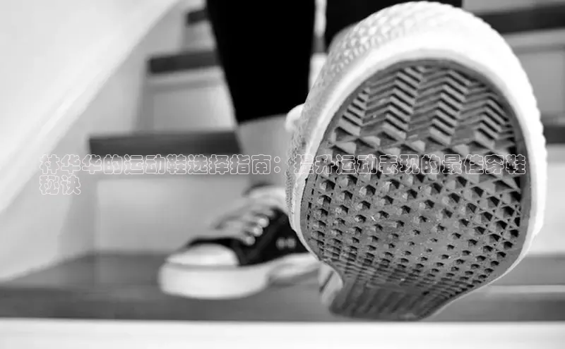 意昂3注册百度数据开放平台林华华的运动鞋选择指南：提升运动表现的最佳穿鞋
秘诀