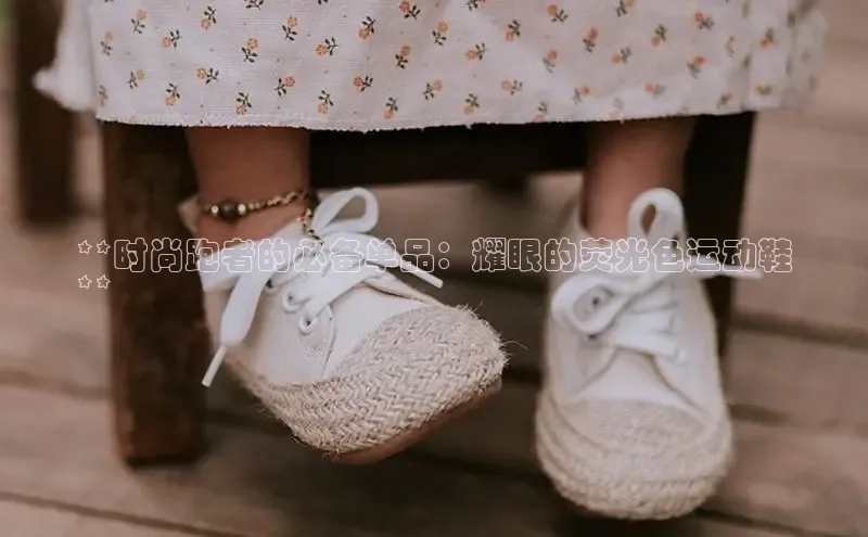 意昂3手机版官网百度信誉**时尚跑者的必备单品：耀眼的荧光色运动鞋
**