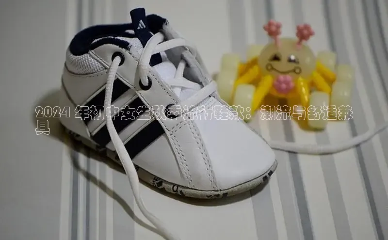 意昂3手机版登录百度手机助手2024 年初中女生秋季流行鞋款：潮流与舒适兼
具