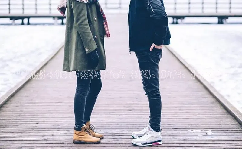 意昂3手机版登陆入口在哪里普信公司**认识运动鞋的终极指南：材料、功能、适合度**