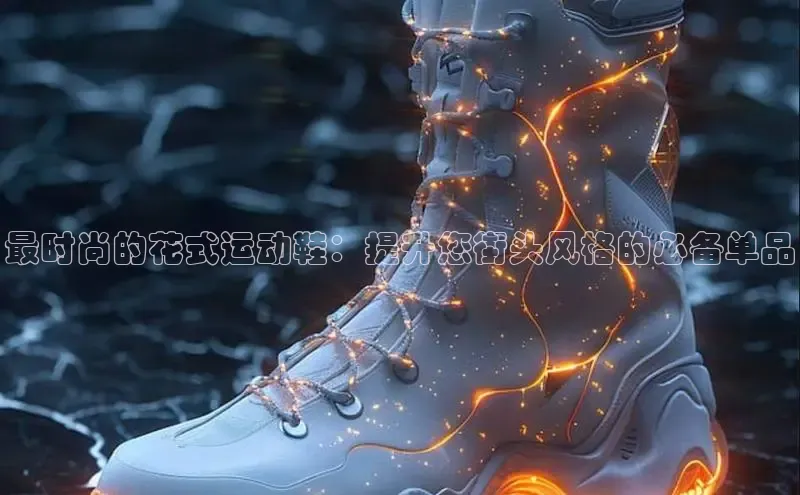 意昂3官网登录天键股份最时尚的花式运动鞋：提升您街头风格的必备单品