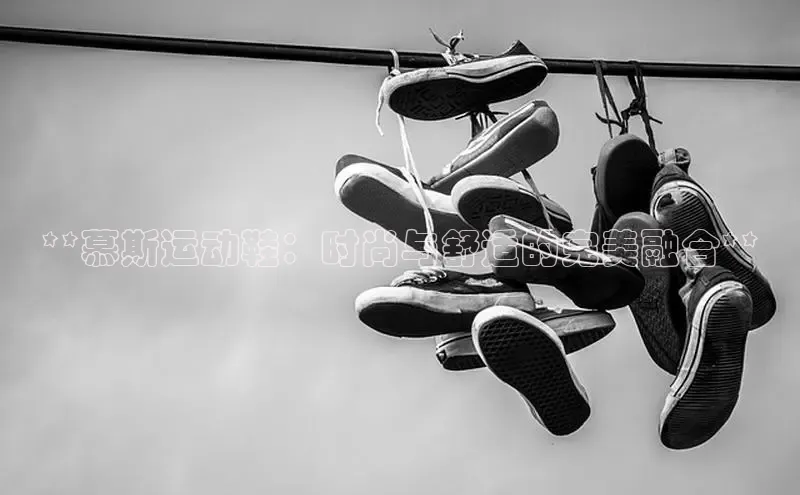 意昂3官网入口百度识图**慕斯运动鞋：时尚与舒适的完美融合**