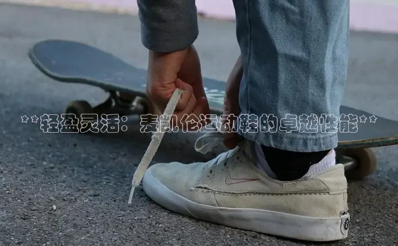 意昂3平台视觉中国**轻盈灵活：麦凯伦运动鞋的卓越性能**