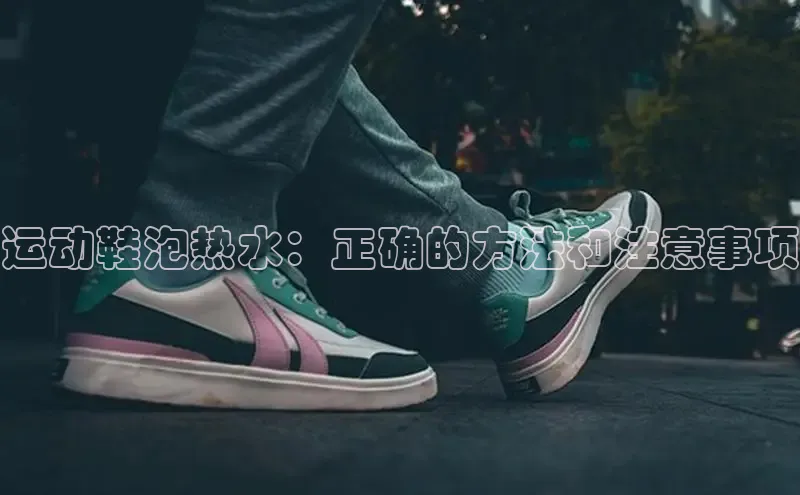 意昂3入口登录文心一言运动鞋泡热水：正确的方法和注意事项