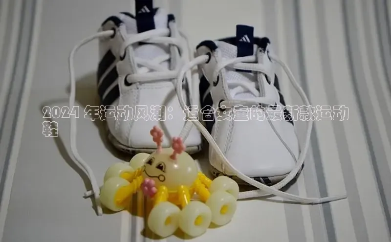 意昂3手机版官网宇信科技2024 年运动风潮：适合女童的最新款运动
鞋