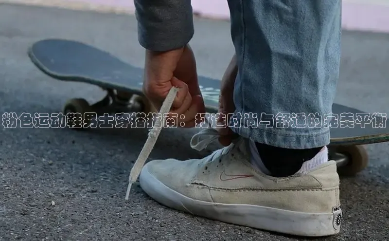 意昂3手游平台官网百度教育粉色运动鞋男士穿搭指南：打造时尚与舒适的完美平衡