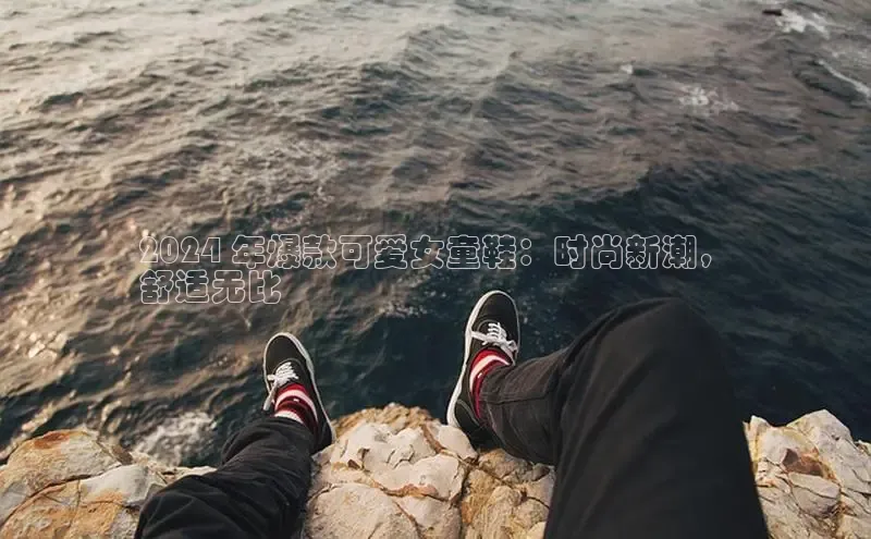 意昂3手机版登录雷柏科技2024 年爆款可爱女童鞋：时尚新潮，
舒适无比