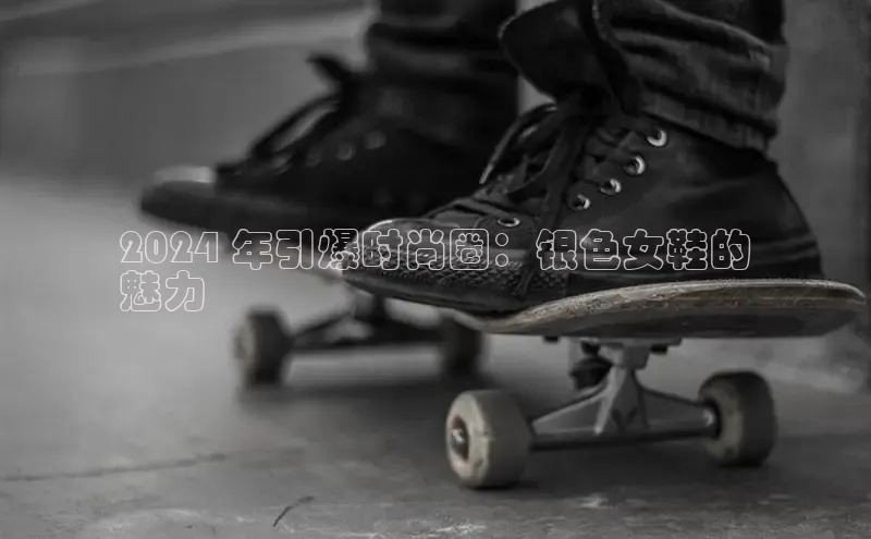 意昂三平台登录入口颐驰 062024 年引爆时尚圈：银色女鞋的
魅力