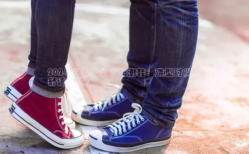 易昂体育3中海达2024 必备男士 8 码潮鞋：造型时尚，
舒适无忧