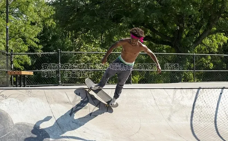 意昂3手游平台官网江铃新能源安踏女子运动鞋 2024最新时尚系列：舒适、
时尚、性能提升