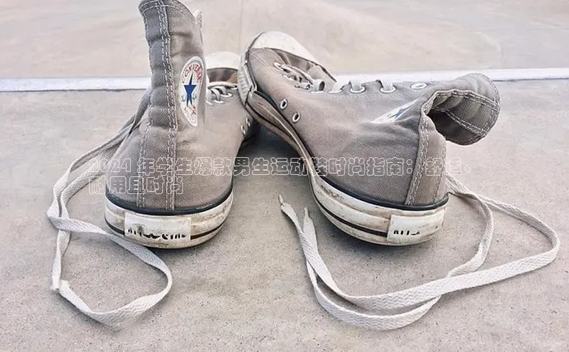 意昂体育3娱乐用176五八27从同程2024 年学生爆款男生运动鞋时尚指南：舒适、
耐用且时尚