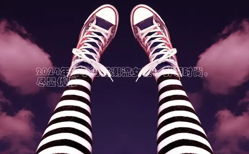 意昂3官网登陆入口哇咔哇咔文化2024年春季百搭潮流女鞋：引领时尚，
尽显优雅