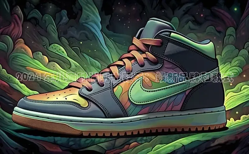 意昂体育3娱乐用176五八27从百度智能云2024 年儿童时尚男士鞋子：最新品牌和款式