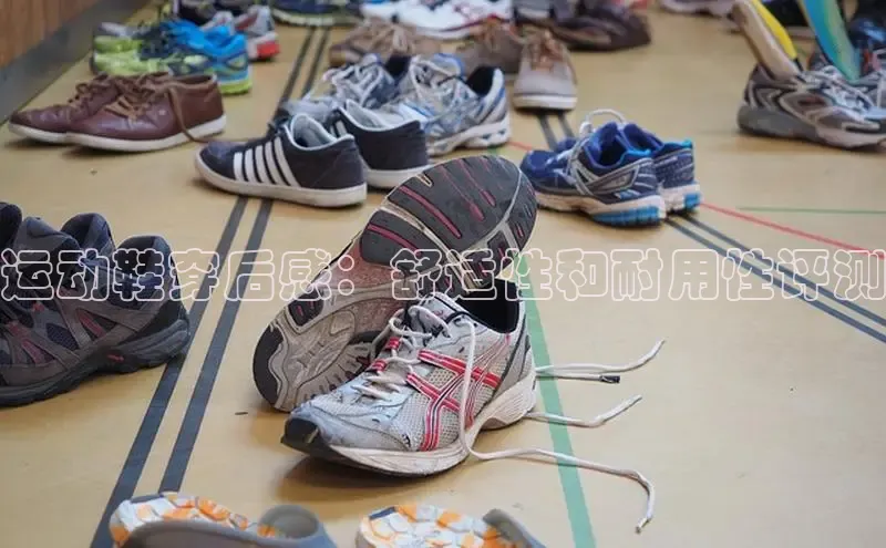 意昂体育3娱乐用176五八27从同程运动鞋穿后感：舒适性和耐用性评测