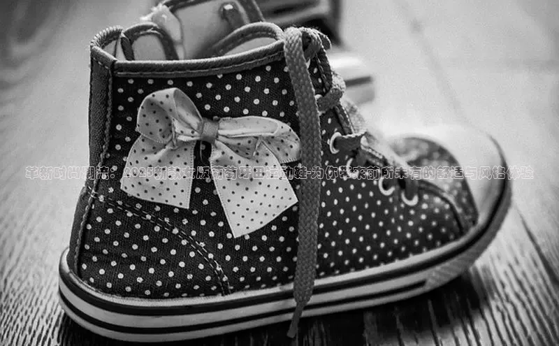 意昂3入口登录百度大脑革新时尚潮流：2025新款女版葡萄牙田运动鞋-为你带来前所未有的舒适与风格体验