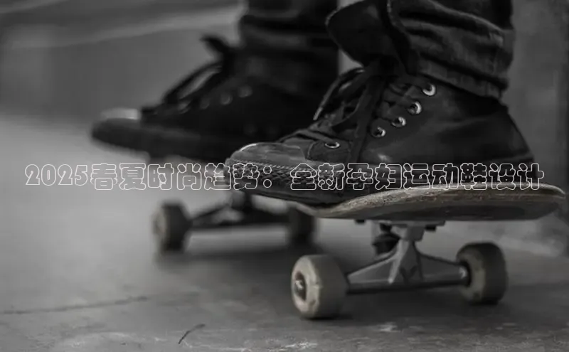 意昂3官网登陆入口百度取证2025春夏时尚趋势：全新孕妇运动鞋设计