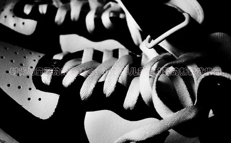 时尚与童趣的完美结合：2025年儿童运动鞋的新款式推荐