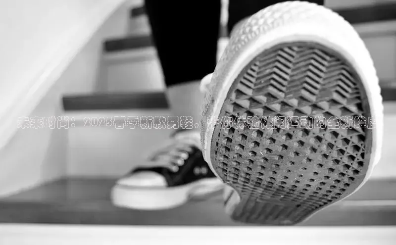 未来时尚：2025春季新款男鞋，带你体验休闲运动的全新维度