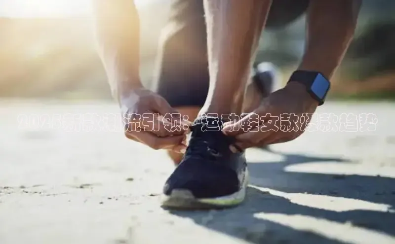 2025新款潮流引领：运动鞋女款爆款趋势