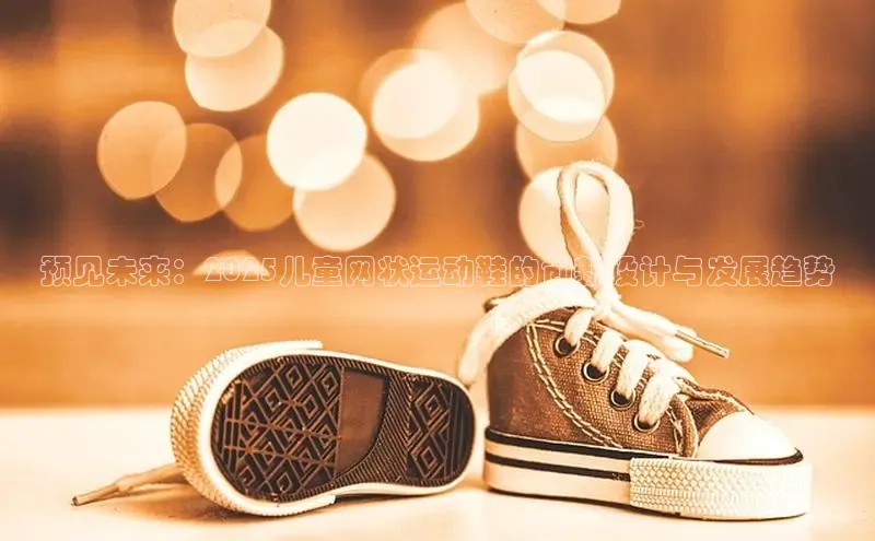 预见未来：2025儿童网状运动鞋的创新设计与发展趋势