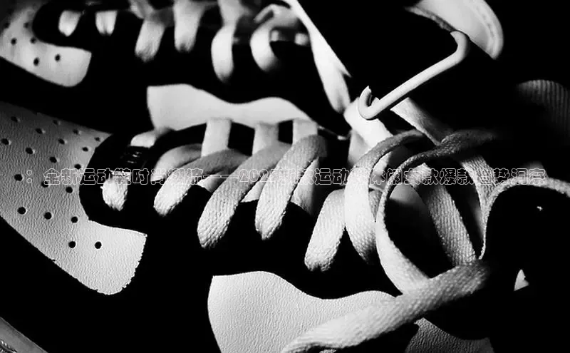 ：全新运动鞋时尚潮流——2025新款运动鞋休闲女款爆款趋势洞察