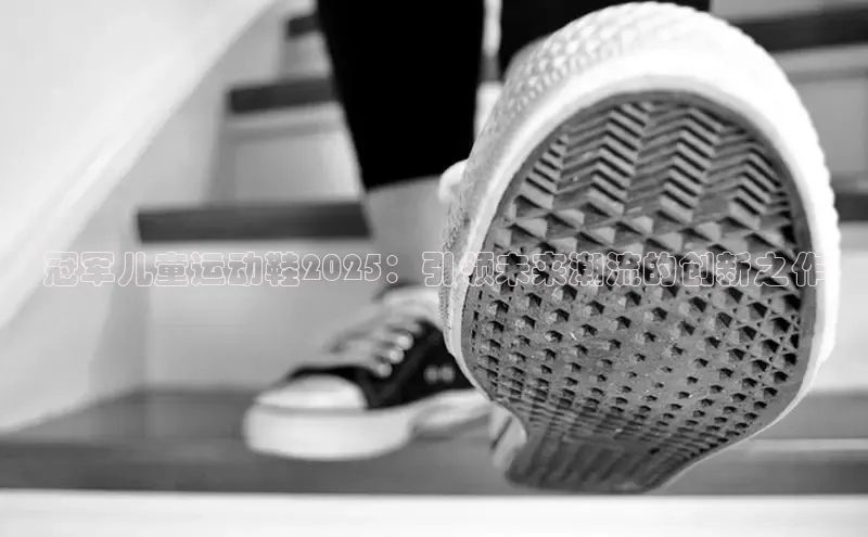 冠军儿童运动鞋2025：引领未来潮流的创新之作