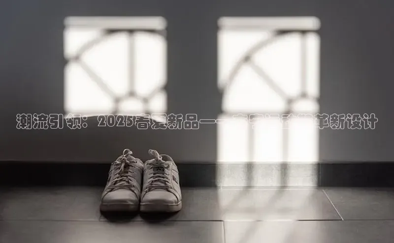 潮流引领：2025春夏新品——李宁运动鞋革新设计