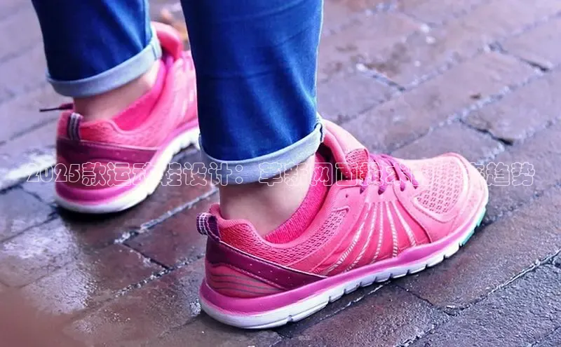 2025款运动鞋设计：革新网面技术的未来趋势