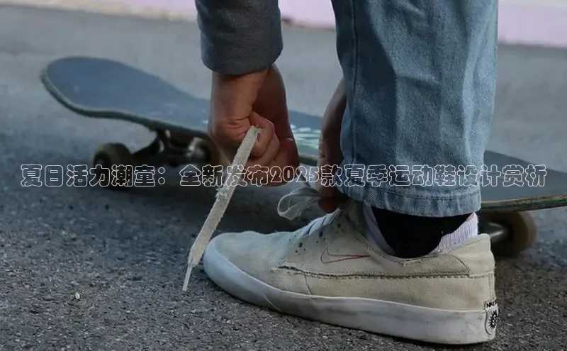 夏日活力潮童：全新发布2025款夏季运动鞋设计赏析