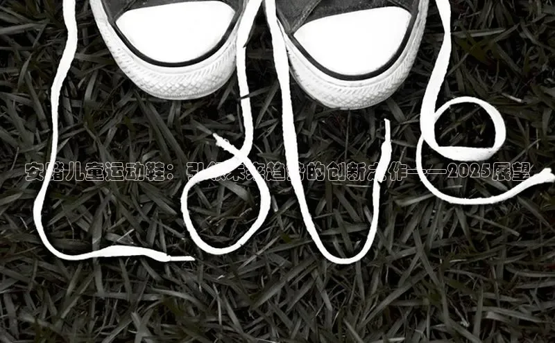 安踏儿童运动鞋：引领未来趋势的创新之作——2025展望