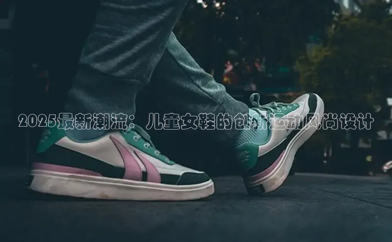 2025最新潮流：儿童女鞋的创新运动风尚设计